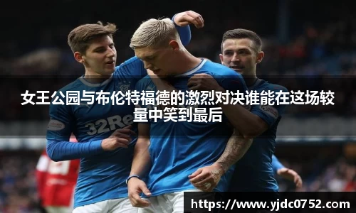女王公园与布伦特福德的激烈对决谁能在这场较量中笑到最后