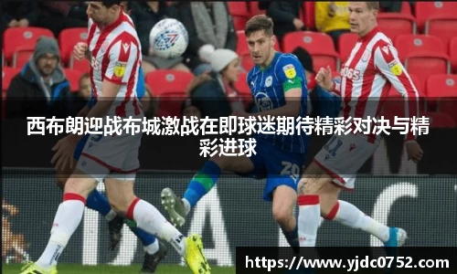 西布朗迎战布城激战在即球迷期待精彩对决与精彩进球